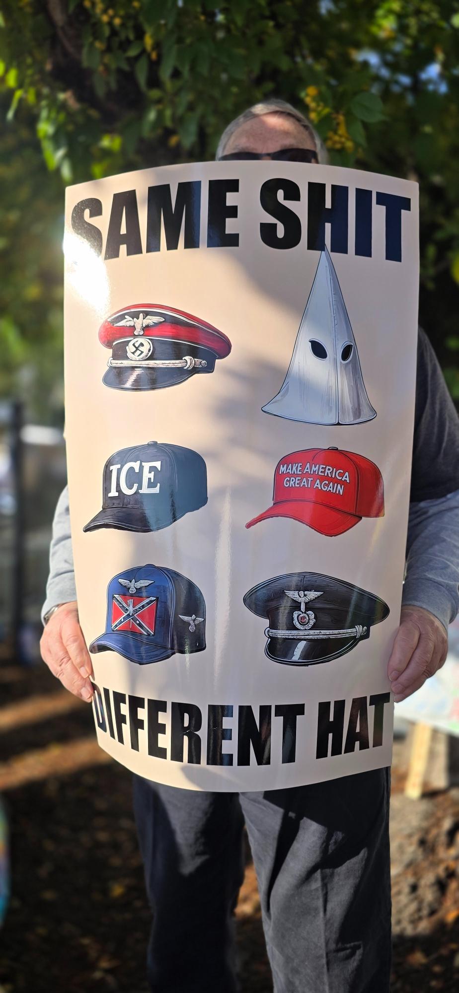 A poster says “same shit different hat” with 6 hats, two Nazi hats, a kkk, ice, MAGA, and confederate flag ball cap