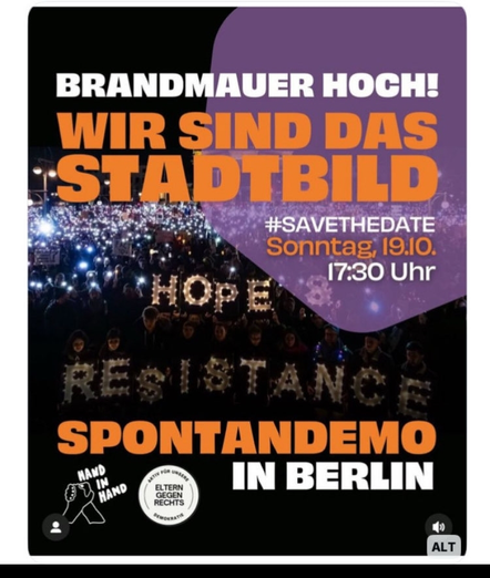 Plakat.
Hintergrundbild Menschenmenge nachts.
Text Brandmauer hoch!
Wir sind das Stadtbild
#SaveTheDate
Sonntag 19.10.
17:30

Spontandemo in Berlin
Logos: Hand in Hand, Eltern in Berlin