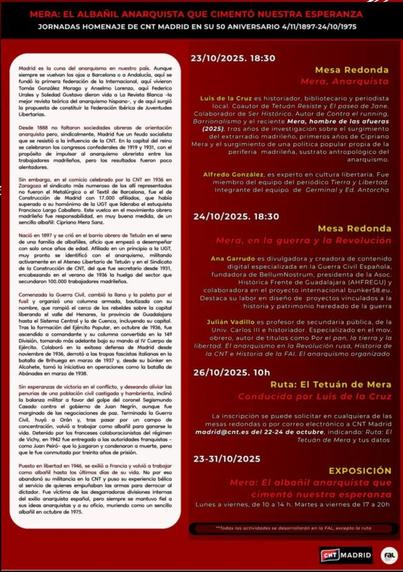 Cartel con toda la información sobre la exposición. En la parte superior hay una banda negra que dice: "Mera: el albañil anarquista que cimentó nuestra esperanza. Jornadas homenaje de CNT Madrid en su 50 aniversario 4/11/1897-24/10/1975". El resto del cartel tiene un fondo rojo y se divide en dos columnas. En la columna izquierda hay una caja blanca con texto en negro y resaltes en rojo que dice que Madrid es la cuna del anarquismo en nuestro país y se hablan de las figuras importantes que vivieron en Madrid, los congresos que aquí se celebraron y, enlazando con el sindicato de la Construcción de Madrid se introduce una semblanza en cuatro párrafos de la vida de Cipriano Mera. En la columna izquierda están los eventos de este homenaje: el 23/10/2025 a las 18:30 está la mesa redonda "Mera, Anarquista" con Luis de la Cruz y Alfredo González (y las semblanzas de ambos ponentes). El 24/10/2025 a las 18:30 está la mesa redonda "Mera, en la guerra y la Revolución" con Ana Garrudo y Julián Vadillo (y las semblanzas de ambos ponentes), el 26/10/2025 a las 10 está "Ruta: El Tetuán de Mera" conducida por Luis de la Cruz y hay que solicitar la inscripción en las mesas redondas o al correo de CNT Madrid entre el 22-24 de octubre y por último del 23 al 31/10/2025 está la exposición "Mera: El albañil anarquista que cimentó nuestra esperanza" de Lunes a viernes de 10 a 14 y de martes a viernes de 17 a 20."