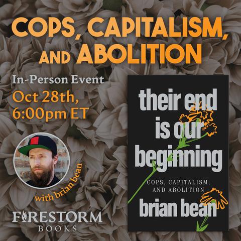 A promotional graphic for Cops, Capitalism, and Abolition, an in-person talk by brian bean at Firestorm Books on October 28th at 6pm. The image features the cover of "Their End Is Our Beginning: Cops, Capitalism, and Abolition" alongside a headshot of the author over a photo of white flowers.