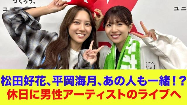 【日向坂46】松田好花、平岡海月、まさかのあの人も一緒！？休日に男性アーティストのライブへ