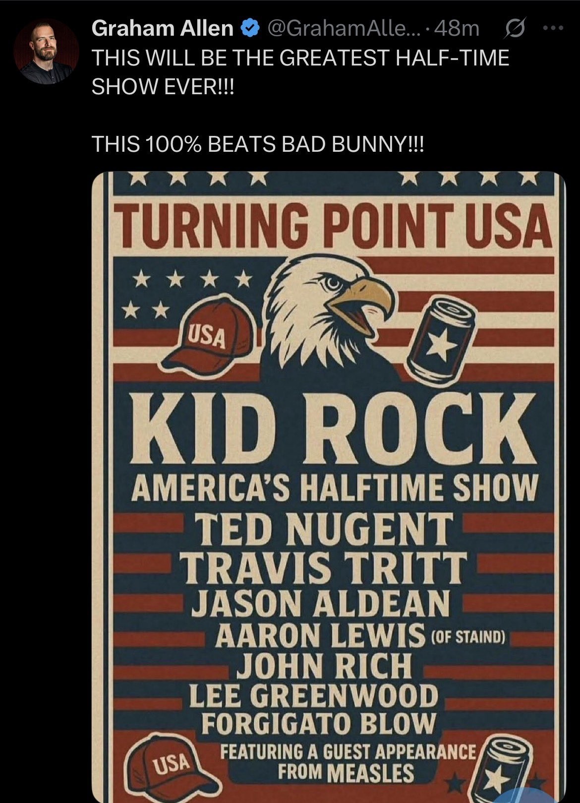Fake half-time poster: Kid Rock Ted Nugent Travis Tritt Jason Aldean Aaron Lewis (of Staind) John Rich Lee Greenwood Forgigato Blow Featuring a guest appearance from MEASLES