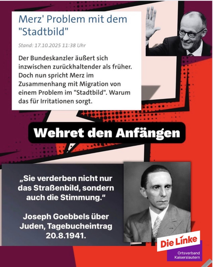 Ein Zitat von der Tagesschau:
Merz' Problem mit dem "Stadtbild"
Der Bundeskanzler äußert sich inzwischen zurückhaltender als früher. Doch nun spricht Merz im Zusammenhang mit Migration von einem Problem im "Stadtbild". Warum das für Irritationen sorgt.
Zitat Ende.

Wehret den Anfängen.

"Sie verderben nicht nur das Straßenbild, sondern auch die Stimmung.” - Joseph Goebbels über Juden, Tagebucheintrag 20.8.1941.