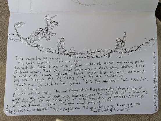 This is a line art drawing, to the left is a large, saddled Kangaroo Mouse like creature, gesturing. It doesn't have bridle or reins, and is not restrained.  Attached to its saddle is a large gourd presumably full of water.  
In front of it a human is walking among the stone and bricks that are scattered in the sand, looking at a statue about twice their height. The statue has both anthropomorphic and zoomorphic properties, and a broken wing. 
Beneath the drawing is some writing, but you can read that in the body of the main post. Any problems, let me know.