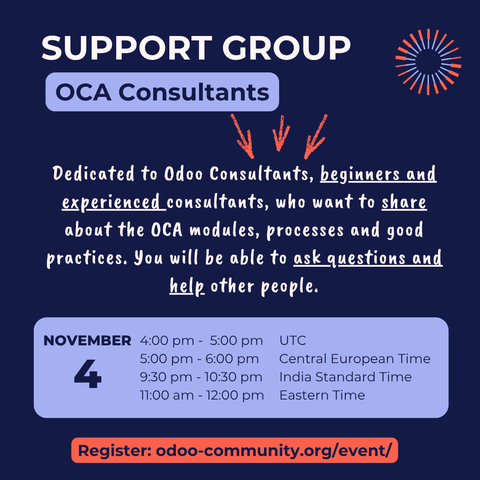 OCA Consultant Support Group
Dedicated to Odoo Consultants, beginners and experiences consultants, who want to share about the OCA modules, processes and good practices.  You will be able to ask questions and help other people.
November 4
UTC: 4:00 pm - 5:00 pm
CET: 5:00 pm - 6:00 pm
IST: 9:30 pm - 10:30 pm
ET: 11:00 am - 12:00 pm
Register: odoo-community.org/event/