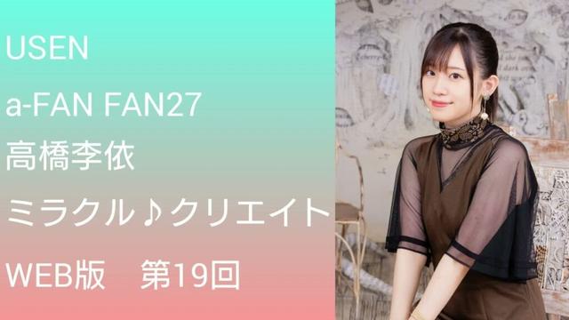a-FAN FAN 26「高橋李依 ミラクル♪クリエイト」WEB版(第19回)