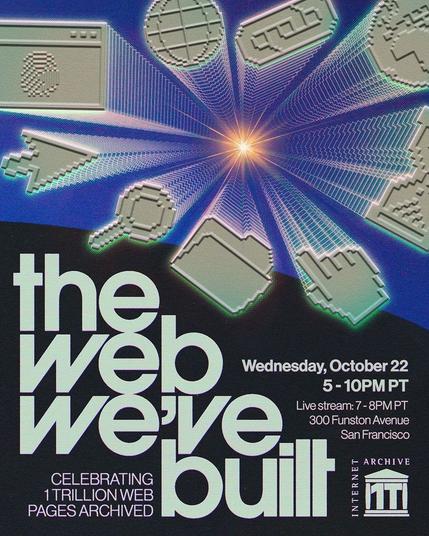 Poster with a gradient blue background. Large text reads “the web we’ve built.” Smaller text says “Celebrating 1 trillion web pages archived.” Pixelated 3D icons of a floppy disk, magnifying glass, cursor arrow, computer window, and others radiate outward from a bright starburst in the center. On the right, text lists event details: “Wednesday, October 22, 5–10PM PT. Live stream: 7–8PM PT. 300 Funston Avenue, San Francisco.” The Internet Archive logo appears in the bottom right corner.