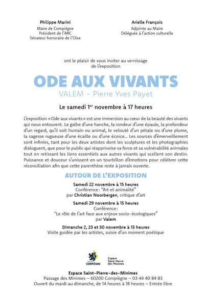 Philippe Marini, Maire de Compiègne, Président de ARC, Sénateur honoraire de l'Oise et Arielle François, Adjointe au Maire, Déléguée a action culturelle, ont le plaisir de vous inviter au vernissage de L'exposition ODE AUX VIVANTS de VALEM et Pierre Yves Payet, le samedi 1 novembre a 17 heures

AUTOUR DE EXPOSITION : 
Samedi 22 novembre à 15 heures : Conférence: “Art et animalité” par Christian Noorbergen, critique d'art
Samedi 29 novembre à 15 heures : Conférence: “Le rôle de l'art face aux enjeux socio-écologiques” par Valem
Dimanche 2, 23 et 30 novembre à 15 heures : Visite guidée par les artistes, suivie d'un moment poétique
COMPIEGNE
Espace Saint-Pierre-des-Minimes
Passage des Minimes — 60200 Compiègne — 03 44 40 84 83
Ouvert du mardi au dimanche, de 14 heures a 18 heures — Entrée libre