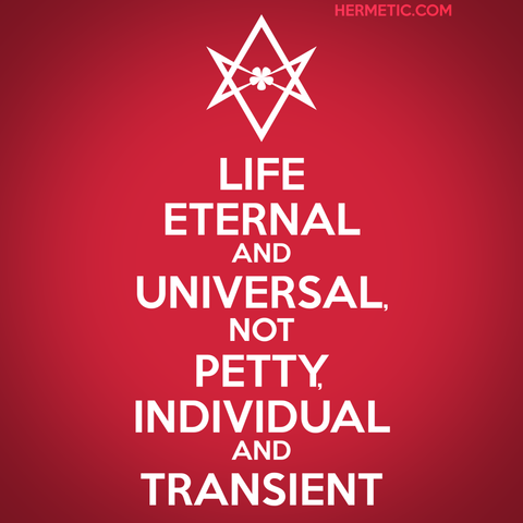 Square image, red background, white text. Inspired by the series of WWII propaganda posters from the UK, of which Keep Calm was one. Instead of a crown, an upside down unicursal hexagram. The text is "Life eternal and universal, not petty, individual and transient”— Aleister Crowley, Good Hunting! An essay on the Nature of Comedy and Tragedy , quoted more fully and linked through URL in post