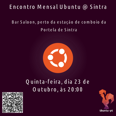 Cartaz do Encontro mensal Ubuntu-pt @ Sintra, com o texto:
    «Quinta-feira, dia 23 de Oububro, às 20:00 no Bar Saloon, perto da estação de comboio da Portela de Sintra.»

    No fundo do cartaz tem:
    O logótipo da Ubuntu-pt (um galo em tons de laranja estilizado como se fosse papel dobrado ao estilo origami.
    Um QR code com o endereço para a página do evento no discourse do Ubuntu.