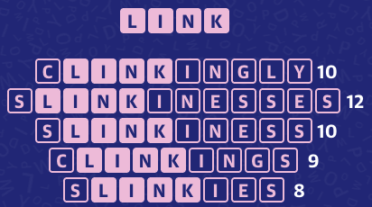 CLINKINGLY 10
SLINKINESSES 12
SLINKINESS 10
CLINKINGS 9
SLINKIES 8