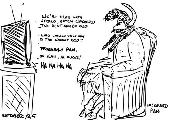 Pan stares angrily at his television. Text from the TV is a conversation between Apollo and an interviewer: We're here with Apollo, often considered to be the best Greek god. Who would you say is the worst Greek god? Probably Pan. Oh yeah, he suck! HA HA HA HA Labels at the bottom read "Botober 25" and "19" Grated Pan"
