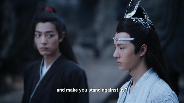 Wei Wuxian and Lan Wangji stand near each other, Wei Wuxian with his head turned to look at Lan Wangji as someone out of frame completes a demanding question:
 
 and make you stand against us?