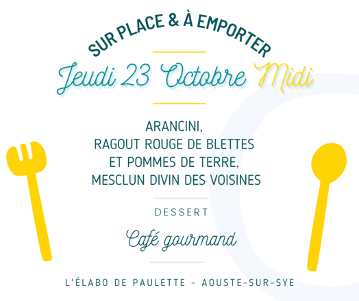 Affiche du menu du jeudi 23 octobre midi indiquant&nbsp;:
Sur place et à emporter
Jeudi 23 octobre midi

Arancini, ragout rouge de blettes et pommes de terre, mesclun divin des voisines.

Dessert&nbsp;: café gourmand.

L’élabo de Paulette – Aouste-sur-Sye
