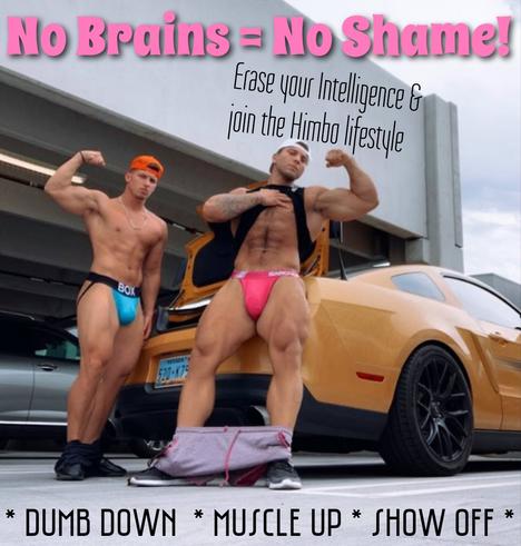 No Brains = No Shame!
Erase your Intelligence & join the Himba lifestyle
BOX
520-K75
GA
* DUMB DOWN
* MUSCLE UP *
SHOW OFF
*