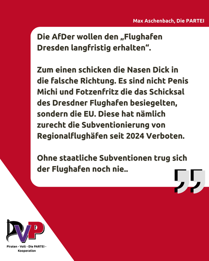 Ein längeres Zitat von Max Aschenbach. Kurz gesagt: Die AfD fordert die Rettung des Flughafens, obwohl die EU Subventionen von Regionalflughäfen verboten hat. Und dieser Flughafen lebt nur durch Subventionen.