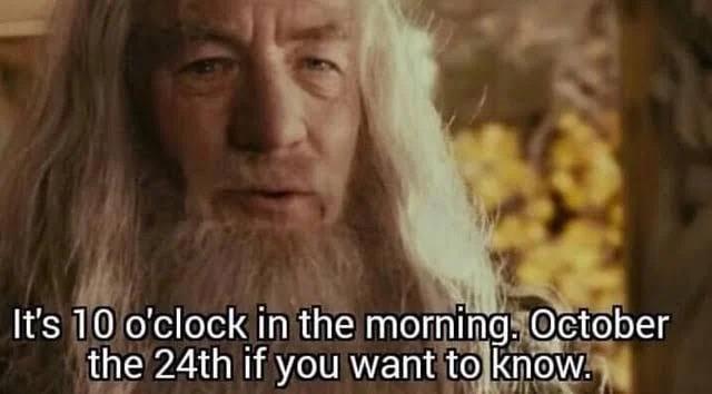 A screenshot from Fellowship of the rings of Gandalf saying "it's 10 o'clock in the morning. October the 24th if you want to know"