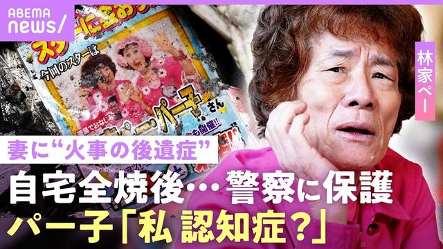 【林家ペー・パー子】自宅全焼で妻に“認知症の兆し”「赤羽警察署で保護」火災保険未加入で多額の費用…「貯金はほとんどない」｜NO MAKE