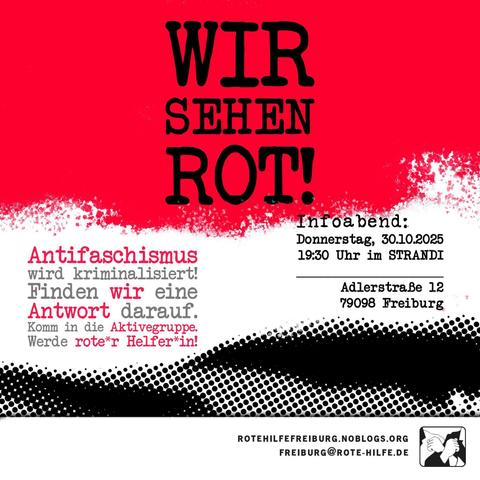 "Wir sehen Rot" auf rotem Hintergrund. Darunter der Hinweis darauf, das Antifaschismus kriminalisiert werde. Aber die Rote Hilfe darauf eine Antwort finde: Komm in die Aktivengruppe. Werde rote*r Helfer+in.
Infoabend am 30.10.2025 im STRANDI in der Adlerstrasse 12 in 79098 Freiburg