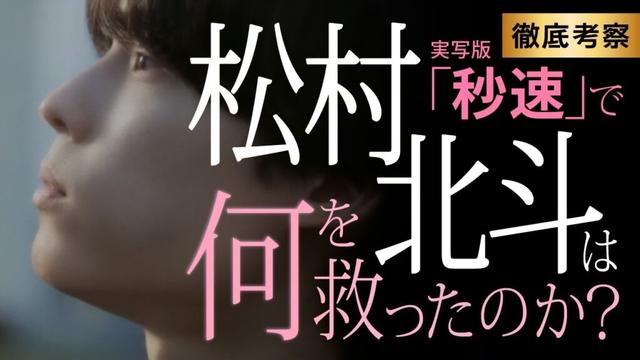 【秒速５センチメートル】 原作改変！松村北斗の誠実さと切実さが救ったものとは何だったのか？【徹底解説（ネタバレあり）】