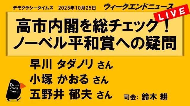 高市内閣を総チェック！　ノーベル平和賞への疑問 （早川 タダノリ／小塚 かおる／五野井 郁夫）　ウィークエンドニュース 20251025