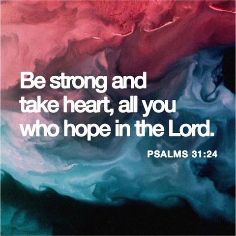 "Be strong, and let your heart take courage,
all you who wait for the LORD!" - Psalm 31:24 (ESV)