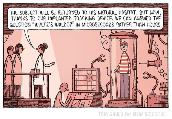A hi tech laboratory. Technicians work at computer work stations. A glass cylinder contains an unhappy bespectacled figure in a striped top and hat.  A scientist explains to two colleagues:
"The subject will be returned to his natural habitat. But now, thanks to our implanted tracking device, we can answer the question 'Where's Waldo?' in microseconds rather than hours. "