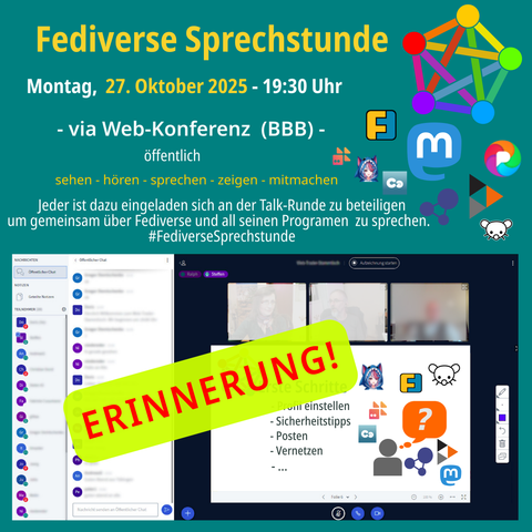 Erinnerung!
Fediverse Sprechstunde am Montag 27.10.2025, 19:30 Uhr
via Web-Konferenz (BBB) - öffentlich
sehen - hören - sprechen - zeigen - mitmachen
Jeder ist dazu eingeladen sich an der Talk-Runde zu beteiligen um gemeinsam über Fediverse zu sprechen.
Logo Fediverse, Logo Friendica, Logo Mastodon, Logo Pixelfed, Logo Hubzilla, Logo Lemmy und Bild vom Online Konferenzraum