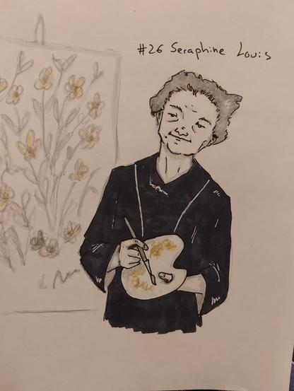 Seraphine Louis (també coneguda com a Seraphine de Senlis) fou una pintora francesa dintre del moviment naif. Fille d'un obrer i una camperola, la Seraphine va quedar orfa amb només 6 anys, Fou enviada a un convent, on amb prou feines se la va educar en la religió católica i per poder fer feines de serventa. Durant anys, aquesta fou la seva feina, però la Seraphine pintaba en el seu temps lliure. Pintaba plantes i flors i natures mortes, amb la pintura més barata que hi havia al mercat, i amb pigments que fabricava ella mateixa amb elements naturals.
No fou fins que la Seraphine tenia ja 40 anys que fou descoberta pel galerista i marxant Wilhem Uhde, que quedà fascinant en descobrir que aquells quadres que l'havien fascinat eren fets per la senyora de fer feines, que deia pintar sota les ordres de la verge i els sants.
Amb l'ajuda del Wilhem es convertí en la pintora naif del moment, però el seu somni de tenir una exposició individual va quedar truncat amb l'arrobada de la segona guerra mundial. Desgraciadament, els seus dies van acabar en psiquiatric, en la frança ocupada, alienada i apartada de les galeries que sommiaba ocupar.
 La seva exposició individual es produí de manera postuma, de la mà de Wilhem, tot i que, lamentablement, després de la guerra, només 70 de les seves pintures van sobreviure.