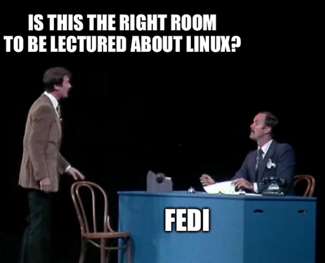 Monty Python’s Argument Clinic Sketch. The customer, Michael Palin, approaches John Cleese who is seated at a desk. Palin asks “is this the right room to be lectured about Linux?”. Under Cleese is the word “Fedi”.
