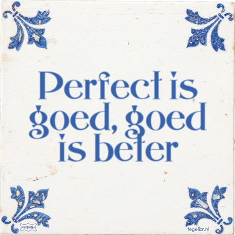 Tegeltje: 
Perfect is goed, goed is beter

Gebakken op tegelizr.nl van @paul@social.buu.re