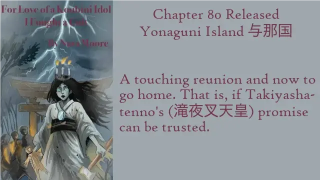 For Love of a Konbini Idol
I Fought a Cult
Chapter 80 Released
Yonaguni Island 与那国
By Nara Moore
Art Mai-sensei

Image: An onryo (vengeful ghost) wearing a tattered funeral kimono is holding a straw doll and a large hammer. She has a mirror on her chest and a crown of three candles on her head. Behind her are a gray Torii gate and shadowy figures. Lightning streaks through the sky."

Quote: A touching reunion and now to go home. That is, if Takiyasha-tenno’s (滝夜叉天皇) promise can be trusted.
