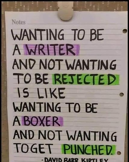 Hand written note in marker that says:
Wanting to be a writer and not wanting to be rejected is like wanting to be a boxer and not wanting to get punched.
-David Barr Kiptley