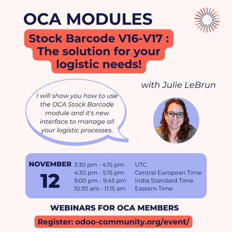 OCA Modules: Stock Barcode V16-V17: The solution for your logistic needs! with Julie LeBrun
I will show you how to use the OCA Stock Barcode module and it's new interface to manage all your logistic processes.
November 12
UTC: 3:30 pm - 4:15 pm
CET: 4:30 pm - 5:15 pm
IST: 9:00 pm - 9:45 pm
ET: 10:30 am - 11:15 pm
Webinars for OCA members
Register: odoo-community.org/event/