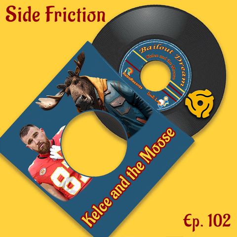 A 45rpm record and it's sleeve laying on a yellow background.  The sleeve has a picture of Travis Kelce standing next to a moose and says "Kelce and the Moose". The record says "Bailout Dreams" and repeats the title "Kelce and the Moose" and the text at the top and bottom of the image says "Side Friction Episode 102"