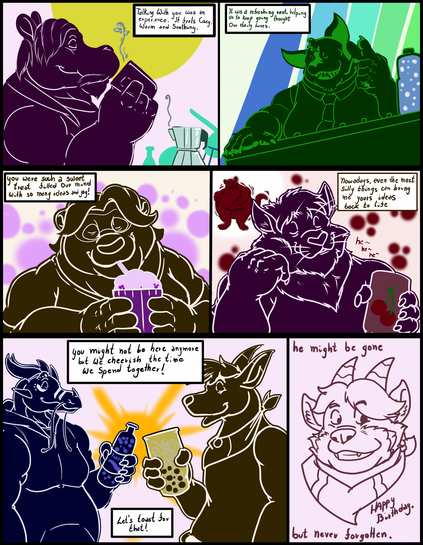 Talking wit you was an Experience, like a Mug of Coffee it felt Cozy, Warm and soothing.
It was refreshing, like a Big Bottle of Water in the middle of an exhausting day that helped us to get thought it.
It was Such a sweet treat, delicious like a Lavender Soda that take us our mind with so many ideas and Joy.
Nowadays, the most minimal flavours can bring those ideas and Joy back to life, like imagining getting all bloated and Juicy from a Can of Cherry Soda.
You might not be here anymore, but each moment we was together are cheerished and have became a treasure for us.
And that it is enough for a toast in your Name.
You might be gone, but you will never be forgotten.