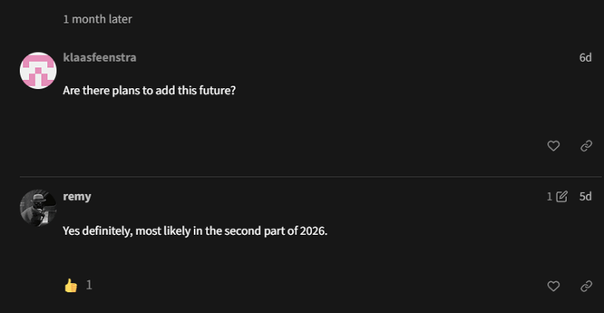 Forum thread, two posts:

klaasfeenstra, 6d ago
Are there plans to add this future?

remy, 5d ago
Yes definitely, most likely in the second part of 2026.