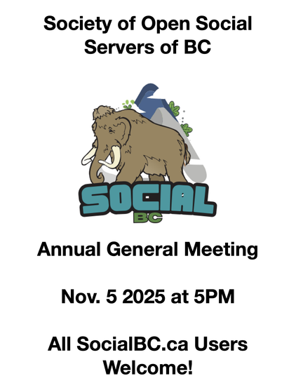 A poster with the SocialBC Wooly Mammoth logo says:

Society of Open Social
Servers of BC
SOCIAL
BC
Annual General Meeting
Nov. 5 2025 at 5PM
All SocialBC.ca Users
Welcome!