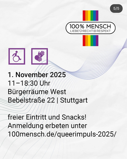 1. November 2025
11-18:30 Uhr
Bürgerräume West
Bebelstraße 22 | Stuttgart
freier Eintritt und Snacks!
Anmeldung erbeten unter
100mensch.de/queerimpuls-2025/