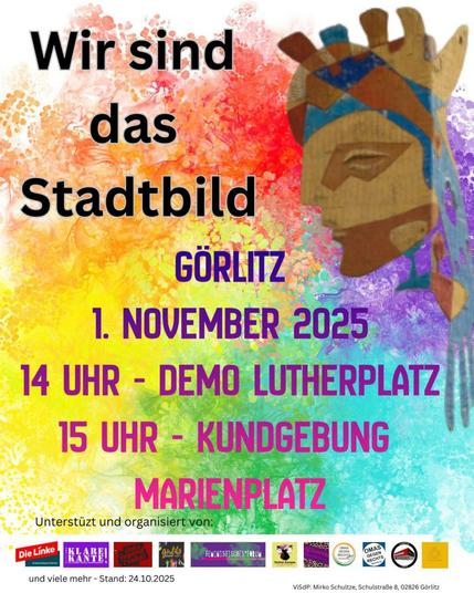 Ein buntes, farbenfrohes Plakat mit kräftigen Gelb-, Orange-, Grün- und Lilatönen im Hintergrund.
Oben steht in großer schwarzer Schrift: „Wir sind das Stadtbild“.
Darunter in lilafarbener Schrift: „Görlitz – 1. November 2025“.
Weiter unten folgt in pink-violetter Schrift:
„14 Uhr – Demo Lutherplatz“
„15 Uhr – Kundgebung Marienplatz“.

Rechts im Bild ist eine stilisierte, bunte Figur mit Krone oder Kopfschmuck zu sehen – künstlerisch gestaltet, mit geometrischen Mustern in Braun, Blau und Violett.