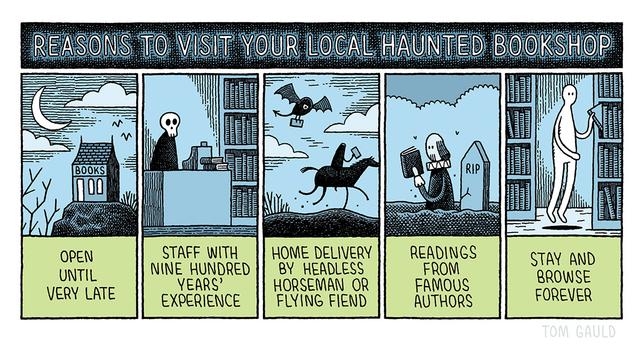 Reasons to visit your local haunted bookshop:

Open Until Very Late (image: moonlit bookshop)
Staff with nine hundred years experience (image: skeleton bookseller)
Home delivery by Headless Hoseman or flying fiend (image: deliveries being made)
Readings from famous authors (Image: Shakespeare zombie)
Stay and browse forever (Image ghost in a bookshop)