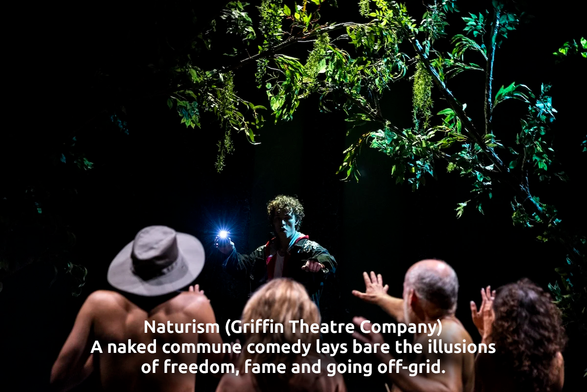 Ein Bühnenfoto zeigt eine Gruppe von Personen in dunkler Umgebung. Die meisten Personen haben keine Kleidung am Körper und stehen mit dem Rücken zum Betrachter. Eine Person in der Mitte trägt grüne Kleidung und scheint zu tanzen oder sich zu bewegen, wobei eine leuchtende Lichtquelle neben ihr ist. Eine weitere Person links trägt einen weißen Hut.

Der Text im Bild lautet: "Naturism (Griffin Theatre Company) A naked comedy lays bare the illusions of freedom, fame and going off-grid".