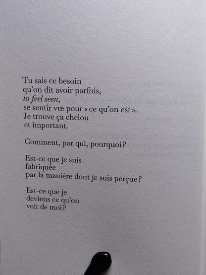 Tu sais ce besoin
qu'on dit avoir parfois, 
to feel seen, 
se sentir vue pour «ce qu'on est». 
Je trouve ça chelou 
et important. 

Comment, par qui, pourquoi? 

Est-ce que je suis 
fabriquée par la manière dont je suis perçue? 

Est-ce que je 
deviens ce qu’on 
voit de moi?