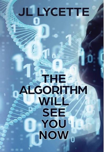 Book cover of THE ALGORITHM WILL SEE YOU NOW by JL Lycette. Black text on blue background. Light blue swirling DNA helices and 1s and 0s. On one edge, a partial woman’s face in profile and shadow