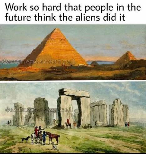 Work so hard that people in the future think the aliens did it

Pyramiden

Stonehenge 🖖