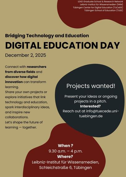 We cordially invite researchers working in the fields of AI, technology, and education to our Digital Education Day 2025 at the Leibniz-Institut für Wissensmedien (Schleichstraße 6, Tübingen).

Join us for a dynamic event that encourages interdisciplinary exchange, where participants can present ideas, share ongoing projects, and explore opportunities for collaboration across disciplines.


Preliminary Program:

09:30 Arrival

09:45 Welcome Words

10:00 Keynote by Jacqueline Bellon (IEZW)

11:00 Workshops “Education and Technology – how to communicate successfully” with Caroline Schmidt (BWKI), Stefan Kohlmeier (SAP), Michaela Gläser-Zikuda (University of Erlangen–Nuremberg)

11:45 Presentation of Workshop Outcomes

12:15 Lunch Break

13:15 Pitches: "Technology and Education Fair” and coffee

15:00 Debate with Experts from School Practice, Technology Research, and Educational Research

16:00 Closing/Wrap-up

16:15 TüCeDE Member Assembly