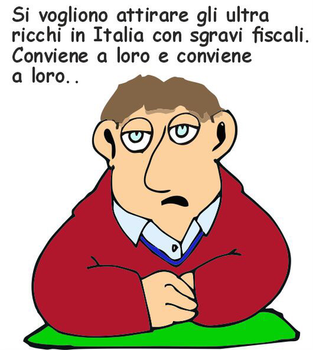 Vignetta umoristica con un disegno stilizzato di un uomo dall’espressione annoiata o rassegnata, con i gomiti appoggiati su un tavolo verde. Indossa una giacca rossa sopra una camicia celeste. Sopra il disegno c’è la scritta: “Si vogliono attirare gli ultra ricchi in Italia con sgravi fiscali. Conviene a loro e conviene a loro..”.