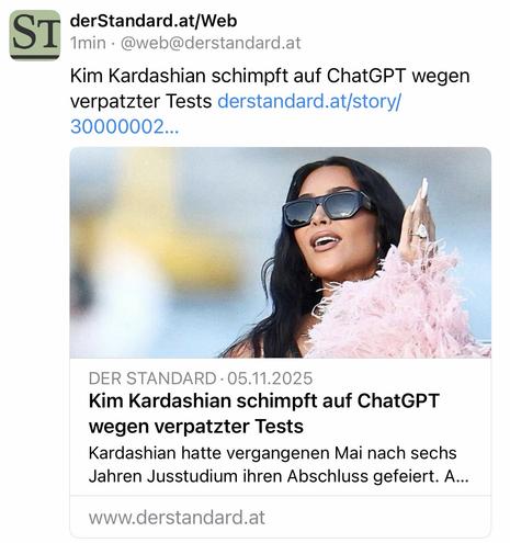 ST
derStandard.at/Web
1min • @web@derstandard.at
Kim Kardashian schimpft auf ChatGPT wegen verpatzter Tests derstandard.at/story/ 30000002...
DER STANDARD • 05.11.2025
Kim Kardashian schimpft auf ChatGPT wegen verpatzter Tests
Kardashian hatte vergangenen Mai nach sechs Jahren Jusstudium ihren Abschluss gefeiert. A...
www.derstandard.at🖖