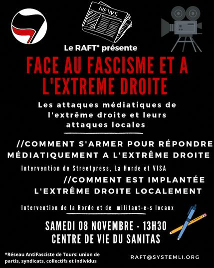 Visuel du RAFT. Sur fonds noir en majuscules rouges au début puis blanches : Face au fascisme et à l'extrême droite. Les attaques médiatiques de l'extrême droites et leurs attaques locales. Comment s'armer pour répondre médiatiquement à l'extrême droite Intervention de Streetpress, la Horde et Visa. Comment est implantée l'extrême droite localement. Intervention de la Horde et de militants locaux. Samedi 8 novembre 13h30 Centre de vie du Sanitas.
