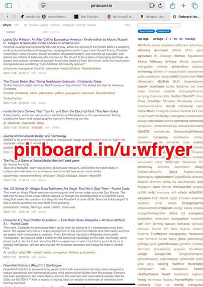 Screenshot of a Pinboard webpage showing bookmarks saved by user “wfryer.” The page displays a list of saved articles with titles, tags, and timestamps. The visible entries include links to articles such as “Losing Our Religion: An Altar Call for Evangelical America,” “The Church Better Start Taking Nazification Seriously,” “Inside the Data Centers That Train A.I. and Drain the Electrical Grid,” and others. Each item shows descriptive text and multiple tags in small orange text (for example, “christianity,” “ConCW,” “ResistAndHeal,” “edtechSR,” etc.). The right side of the screen includes a tag cloud with numerous topics like “AI,” “BigTech,” “education,” “politics,” and “faith.” Across the middle of the image, large red text has been added reading “pinboard.in/u:wfryer”.